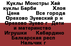 Куклы Монстры Хай, куклы Барби,. Bratz Хлоя › Цена ­ 350 - Все города, Орехово-Зуевский р-н, Орехово-Зуево г. Дети и материнство » Игрушки   . Кабардино-Балкарская респ.,Нальчик г.
